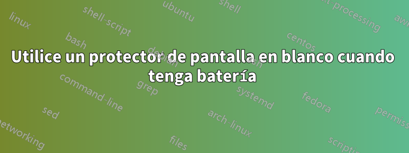 Utilice un protector de pantalla en blanco cuando tenga batería