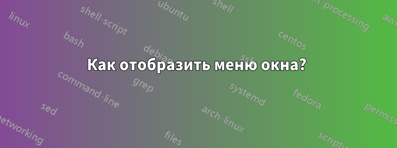 Как отобразить меню окна?