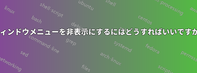 ウィンドウメニューを非表示にするにはどうすればいいですか?