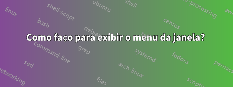 Como faço para exibir o menu da janela?