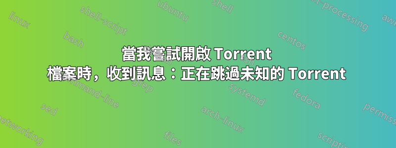 當我嘗試開啟 Torrent 檔案時，收到訊息：正在跳過未知的 Torrent