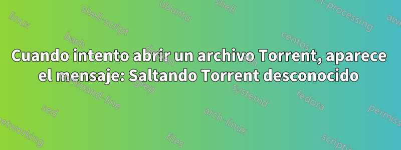 Cuando intento abrir un archivo Torrent, aparece el mensaje: Saltando Torrent desconocido