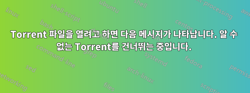 Torrent 파일을 열려고 하면 다음 메시지가 나타납니다. 알 수 없는 Torrent를 건너뛰는 중입니다.