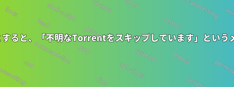 Torrentファイルを開こうとすると、「不明なTorrentをスキップしています」というメッセージが表示されます。