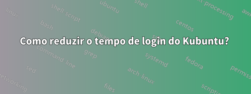 Como reduzir o tempo de login do Kubuntu?