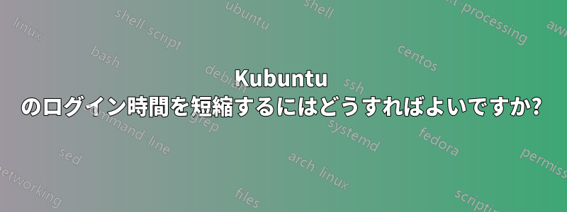 Kubuntu のログイン時間を短縮するにはどうすればよいですか?