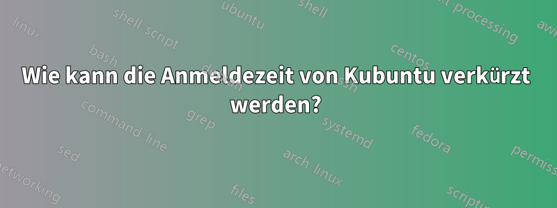 Wie kann die Anmeldezeit von Kubuntu verkürzt werden?