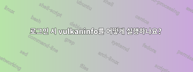 로그인 시 vulkaninfo를 어떻게 실행하나요?