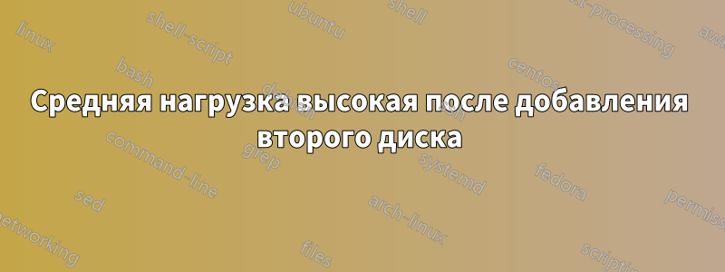 Средняя нагрузка высокая после добавления второго диска