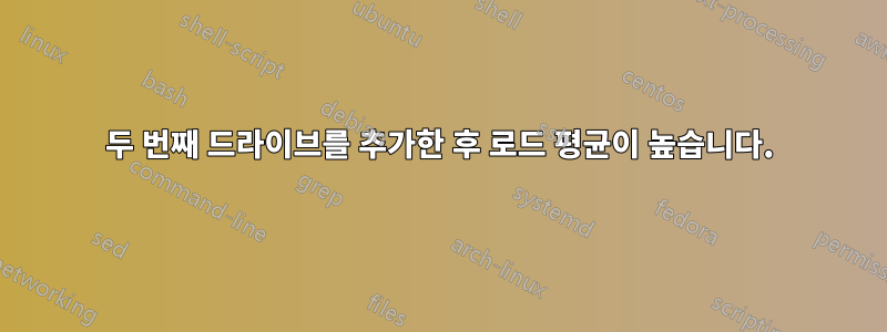 두 번째 드라이브를 추가한 후 로드 평균이 높습니다.