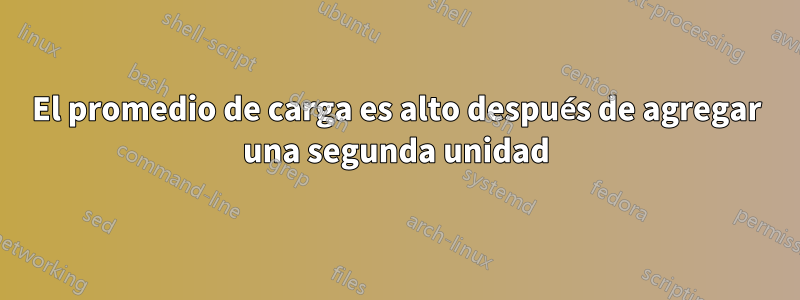 El promedio de carga es alto después de agregar una segunda unidad