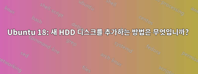 Ubuntu 18: 새 HDD 디스크를 추가하는 방법은 무엇입니까?