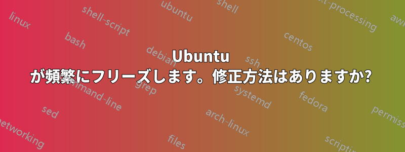 Ubuntu が頻繁にフリーズします。修正方法はありますか?