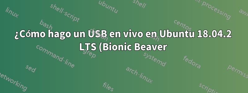 ¿Cómo hago un USB en vivo en Ubuntu 18.04.2 LTS (Bionic Beaver)?