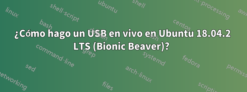 ¿Cómo hago un USB en vivo en Ubuntu 18.04.2 LTS (Bionic Beaver)? 