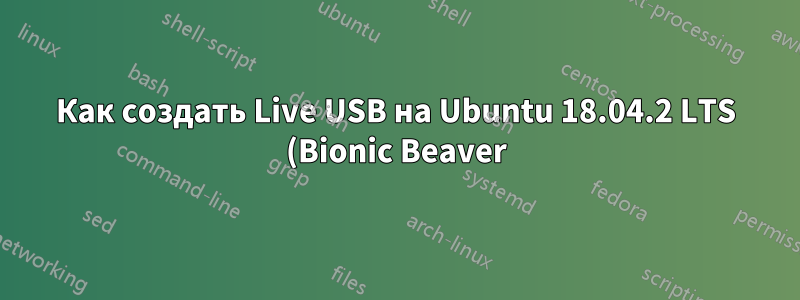Как создать Live USB на Ubuntu 18.04.2 LTS (Bionic Beaver)?