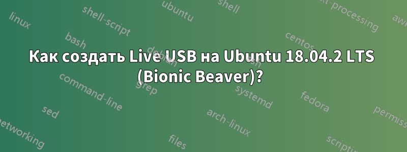 Как создать Live USB на Ubuntu 18.04.2 LTS (Bionic Beaver)? 