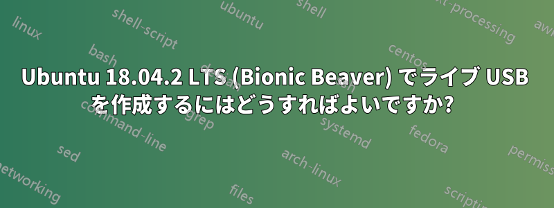 Ubuntu 18.04.2 LTS (Bionic Beaver) でライブ USB を作成するにはどうすればよいですか? 