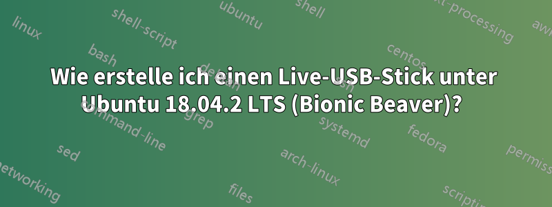 Wie erstelle ich einen Live-USB-Stick unter Ubuntu 18.04.2 LTS (Bionic Beaver)? 