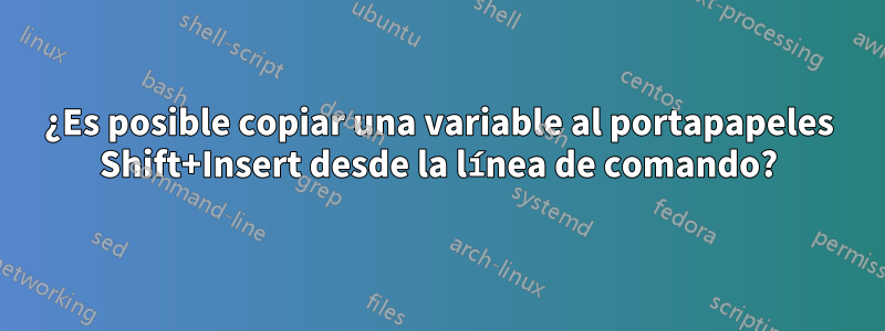 ¿Es posible copiar una variable al portapapeles Shift+Insert desde la línea de comando?