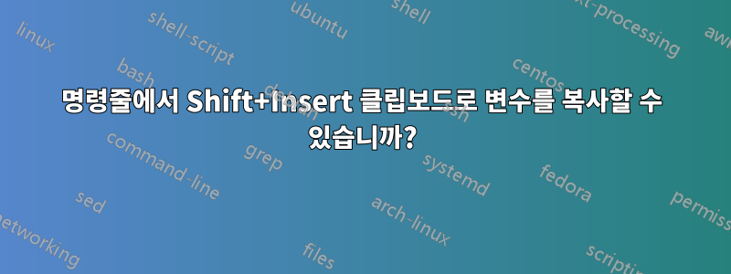 명령줄에서 Shift+Insert 클립보드로 변수를 복사할 수 있습니까?