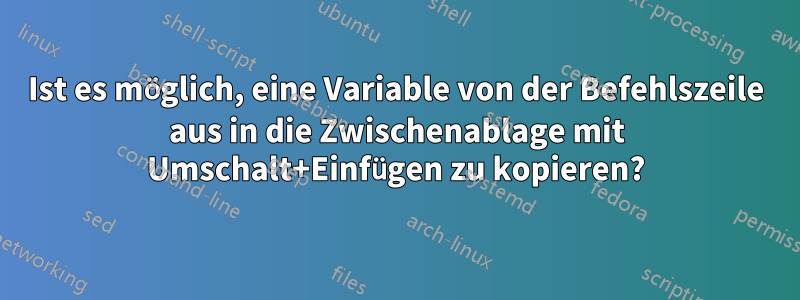 Ist es möglich, eine Variable von der Befehlszeile aus in die Zwischenablage mit Umschalt+Einfügen zu kopieren?