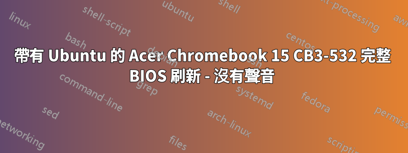 帶有 Ubuntu 的 Acer Chromebook 15 CB3-532 完整 BIOS 刷新 - 沒有聲音