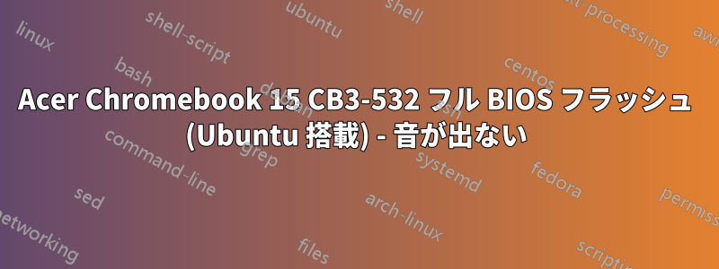 Acer Chromebook 15 CB3-532 フル BIOS フラッシュ (Ubuntu 搭載) - 音が出ない