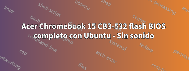 Acer Chromebook 15 CB3-532 flash BIOS completo con Ubuntu - Sin sonido