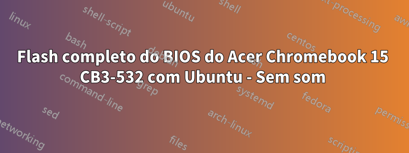 Flash completo do BIOS do Acer Chromebook 15 CB3-532 com Ubuntu - Sem som