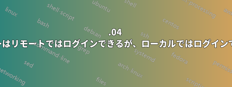 18.04 サーバーはリモートではログインできるが、ローカルではログインできない