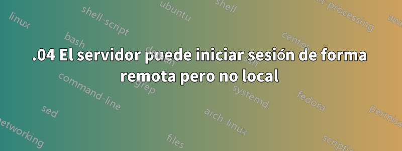 18.04 El servidor puede iniciar sesión de forma remota pero no local