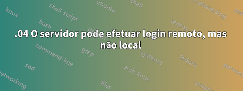 18.04 O servidor pode efetuar login remoto, mas não local