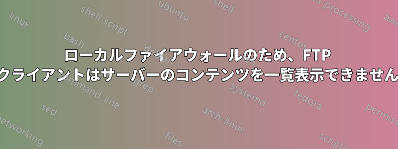 ローカルファイアウォールのため、FTP クライアントはサーバーのコンテンツを一覧表示できません