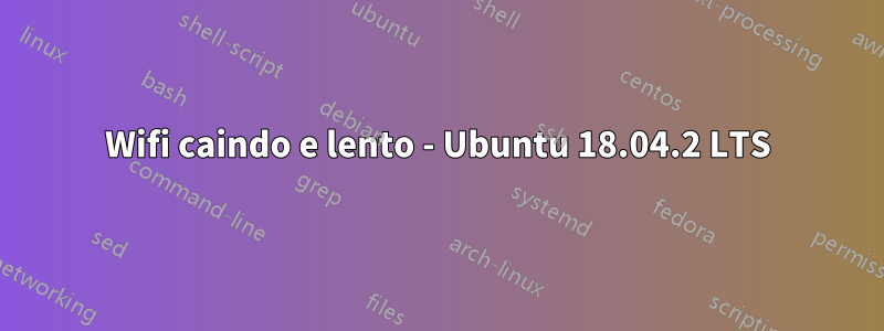 Wifi caindo e lento - Ubuntu 18.04.2 LTS