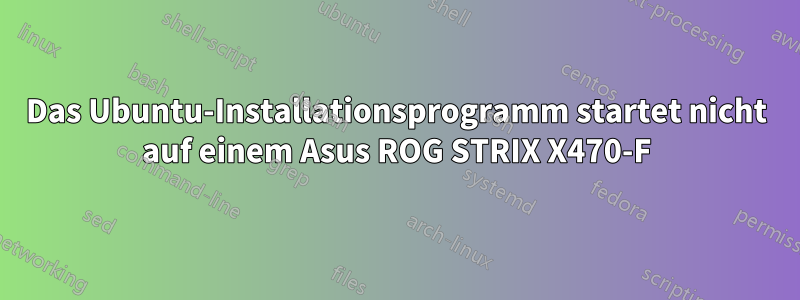 Das Ubuntu-Installationsprogramm startet nicht auf einem Asus ROG STRIX X470-F