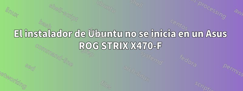 El instalador de Ubuntu no se inicia en un Asus ROG STRIX X470-F