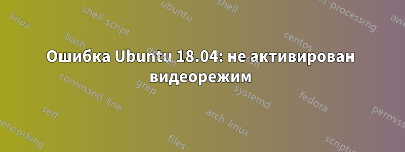 Ошибка Ubuntu 18.04: не активирован видеорежим