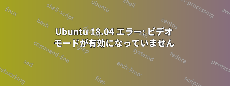 Ubuntu 18.04 エラー: ビデオ モードが有効になっていません