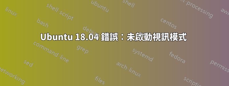 Ubuntu 18.04 錯誤：未啟動視訊模式