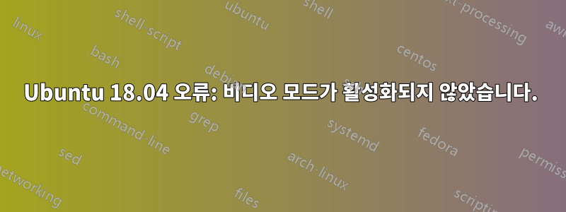 Ubuntu 18.04 오류: 비디오 모드가 활성화되지 않았습니다.