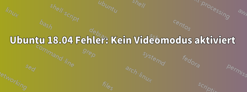 Ubuntu 18.04 Fehler: Kein Videomodus aktiviert