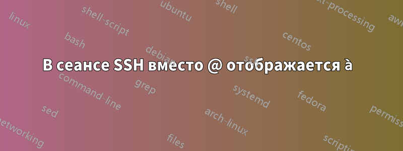 В сеансе SSH вместо @ отображается à