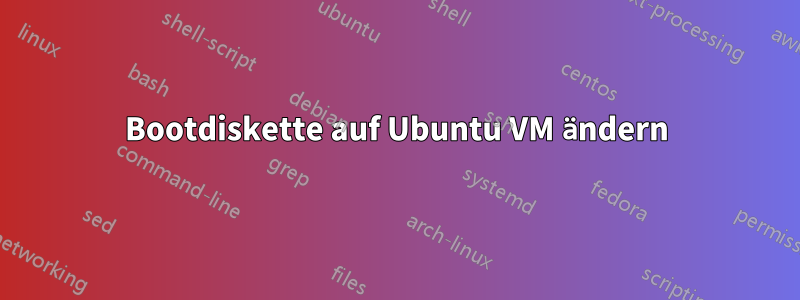 Bootdiskette auf Ubuntu VM ändern