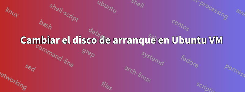 Cambiar el disco de arranque en Ubuntu VM