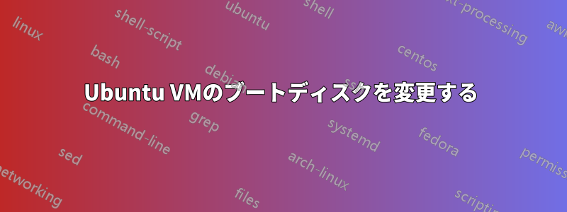 Ubuntu VMのブートディスクを変更する