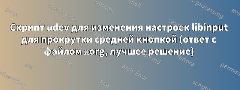 Скрипт udev для изменения настроек libinput для прокрутки средней кнопкой (ответ с файлом xorg, лучшее решение)