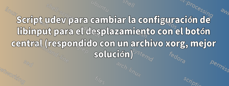 Script udev para cambiar la configuración de libinput para el desplazamiento con el botón central (respondido con un archivo xorg, mejor solución)