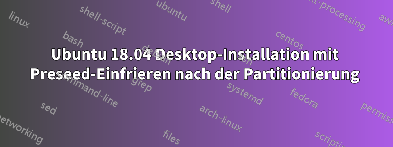 Ubuntu 18.04 Desktop-Installation mit Preseed-Einfrieren nach der Partitionierung