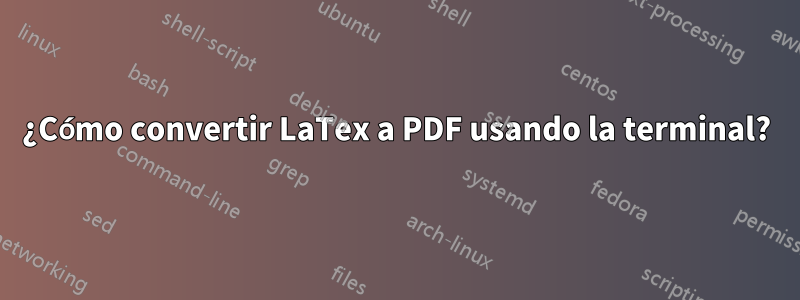 ¿Cómo convertir LaTex a PDF usando la terminal?